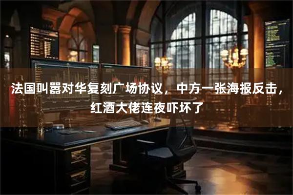 法国叫嚣对华复刻广场协议，中方一张海报反击，红酒大佬连夜吓坏了