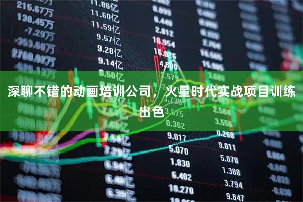 深聊不错的动画培训公司，火星时代实战项目训练出色