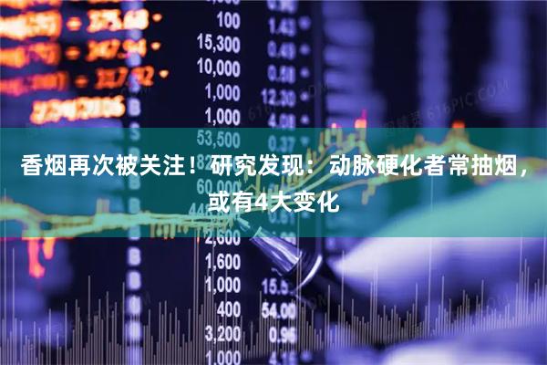 香烟再次被关注！研究发现：动脉硬化者常抽烟，或有4大变化