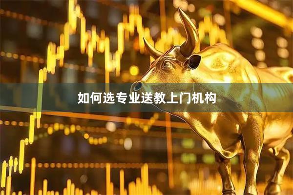 如何选专业送教上门机构
