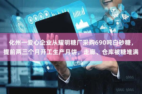 化州一爱心企业从耀明糖厂采购690吨白砂糖，提前两三个月开工生产月饼，走廊、仓库被糖堆满