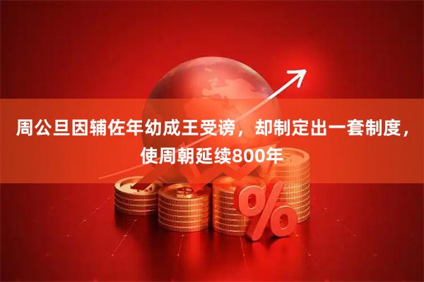 周公旦因辅佐年幼成王受谤，却制定出一套制度，使周朝延续800年
