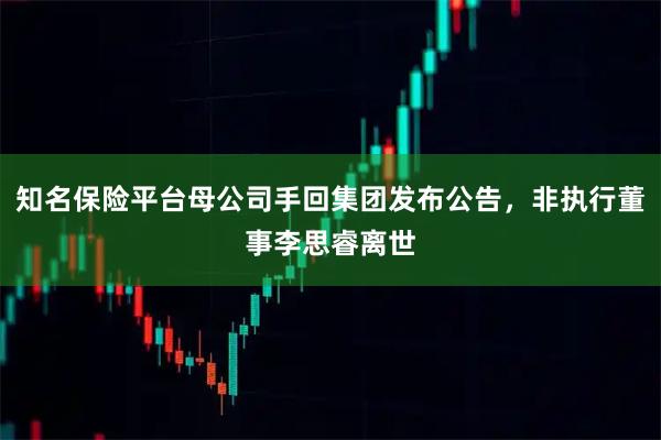知名保险平台母公司手回集团发布公告，非执行董事李思睿离世